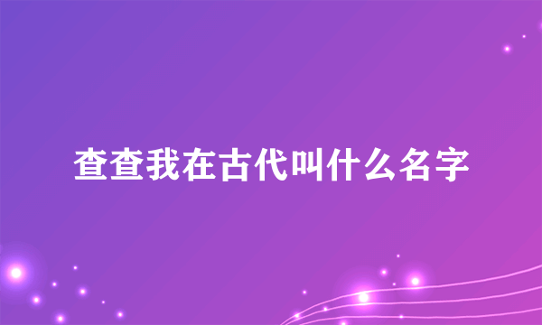 查查我在古代叫什么名字