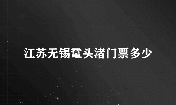 江苏无锡鼋头渚门票多少