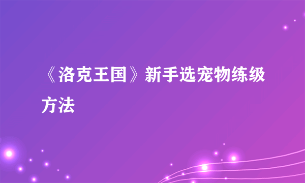 《洛克王国》新手选宠物练级方法