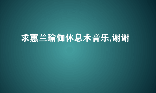 求蕙兰瑜伽休息术音乐,谢谢