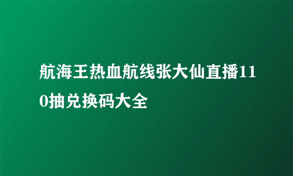 航海王热血航线张大仙直播110抽兑换码大全