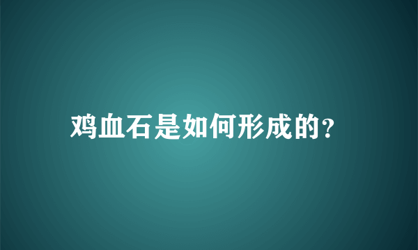 鸡血石是如何形成的？