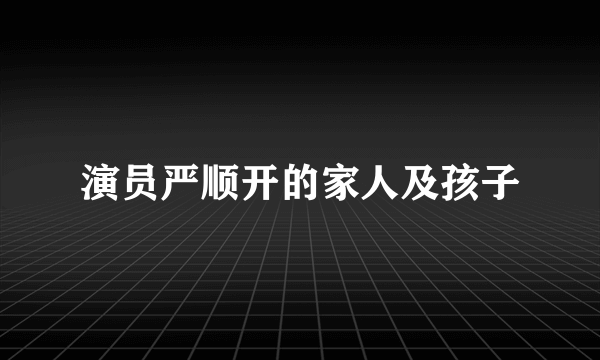 演员严顺开的家人及孩子