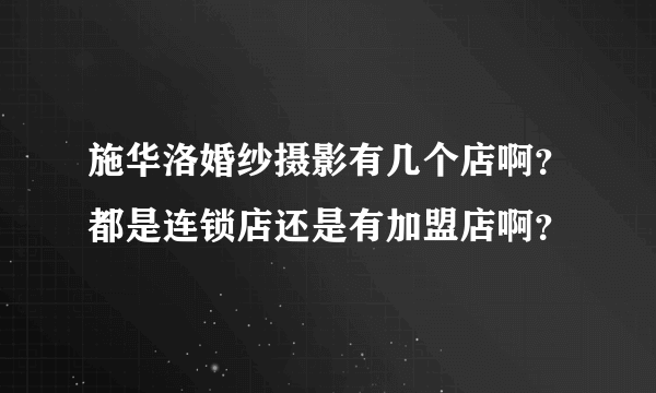 施华洛婚纱摄影有几个店啊？都是连锁店还是有加盟店啊？