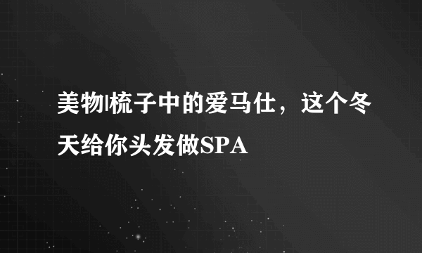 美物|梳子中的爱马仕，这个冬天给你头发做SPA