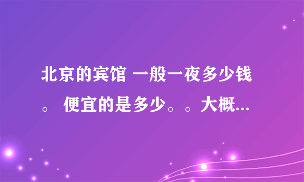 北京的宾馆 一般一夜多少钱。 便宜的是多少。。大概在什么地方？