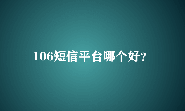 106短信平台哪个好？