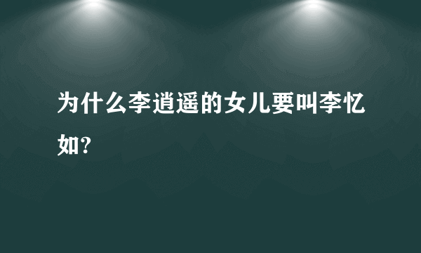 为什么李逍遥的女儿要叫李忆如?