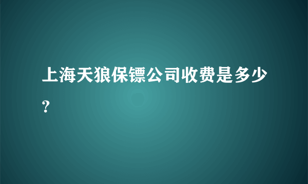 上海天狼保镖公司收费是多少？