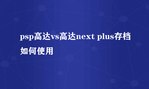 psp高达vs高达next plus存档如何使用