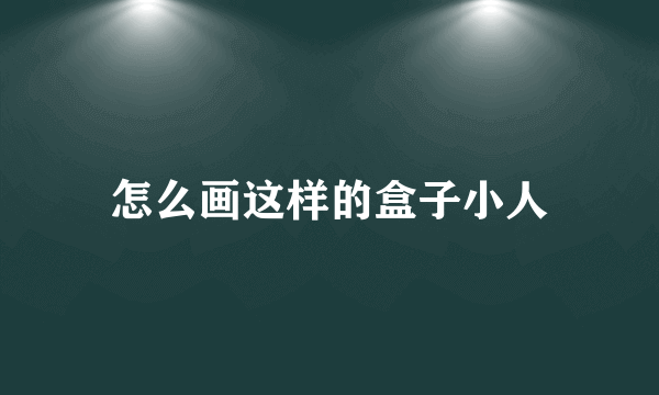 怎么画这样的盒子小人