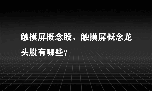 触摸屏概念股，触摸屏概念龙头股有哪些？