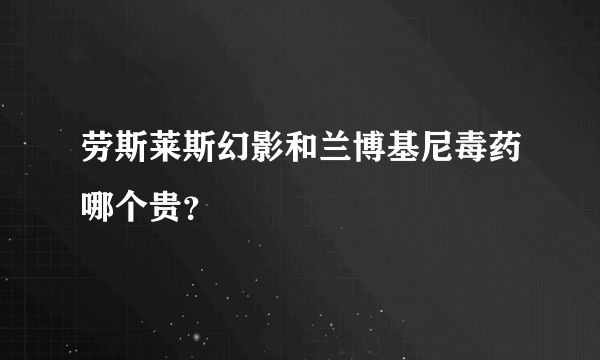 劳斯莱斯幻影和兰博基尼毒药哪个贵？