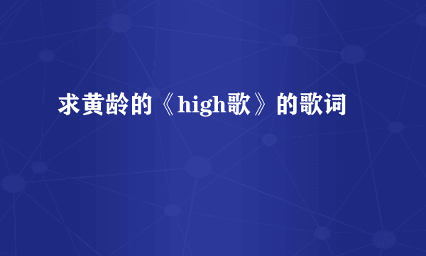 求黄龄的《high歌》的歌词