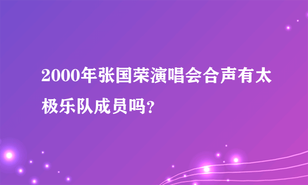 2000年张国荣演唱会合声有太极乐队成员吗？