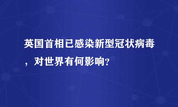 英国首相已感染新型冠状病毒，对世界有何影响？