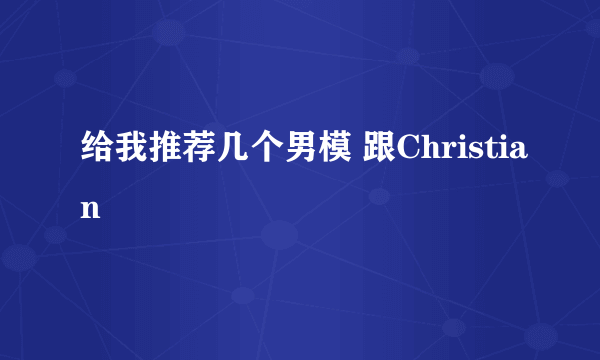 给我推荐几个男模 跟Christian