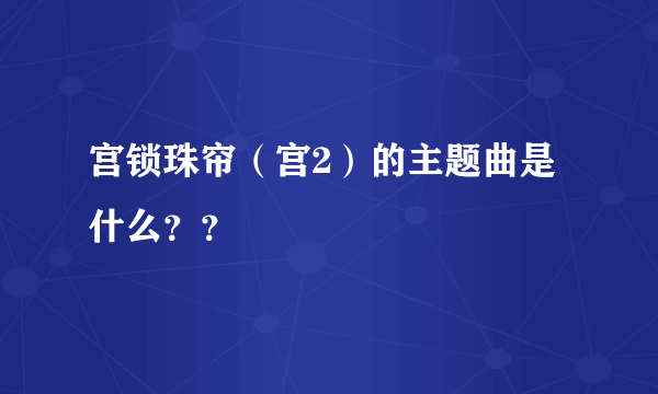 宫锁珠帘（宫2）的主题曲是什么？？