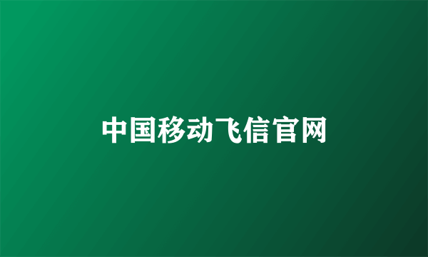 中国移动飞信官网