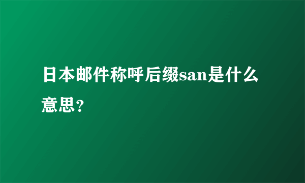 日本邮件称呼后缀san是什么意思？