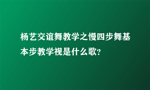 杨艺交谊舞教学之慢四步舞基本步教学视是什么歌？