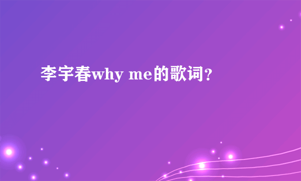 李宇春why me的歌词？