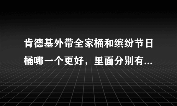 肯德基外带全家桶和缤纷节日桶哪一个更好，里面分别有什么东西，多少钱？