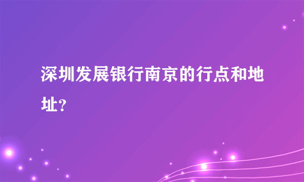 深圳发展银行南京的行点和地址？