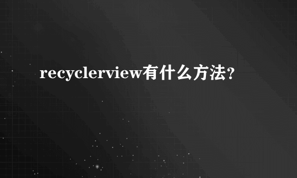 recyclerview有什么方法？