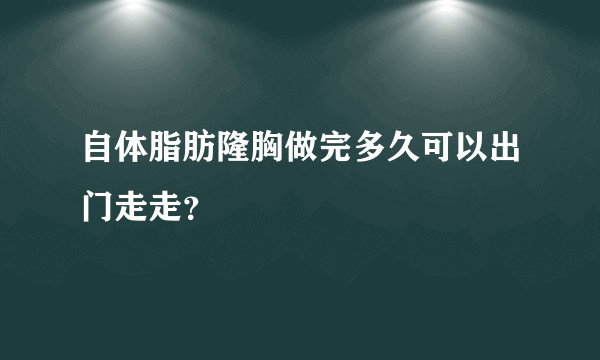 自体脂肪隆胸做完多久可以出门走走？