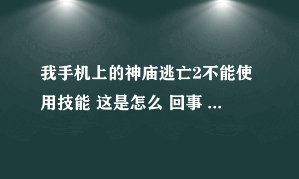 我手机上的神庙逃亡2不能使用技能 这是怎么 回事 双击 也不行 一双击就死