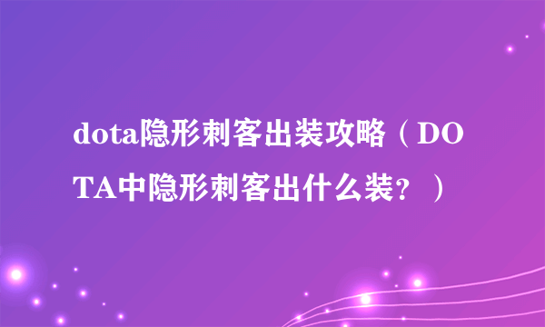 dota隐形刺客出装攻略（DOTA中隐形刺客出什么装？）