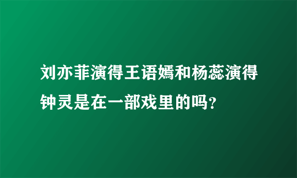 刘亦菲演得王语嫣和杨蕊演得钟灵是在一部戏里的吗？