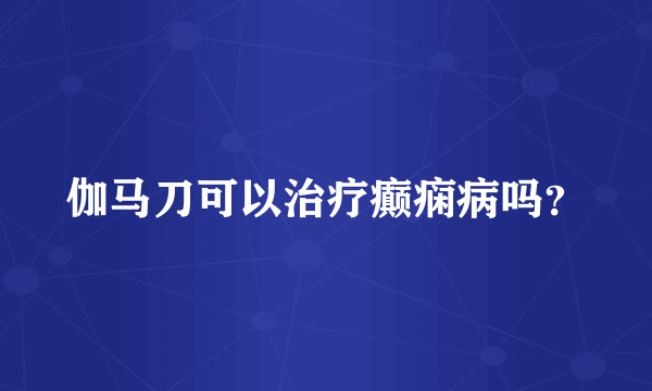 伽马刀可以治疗癫痫病吗？