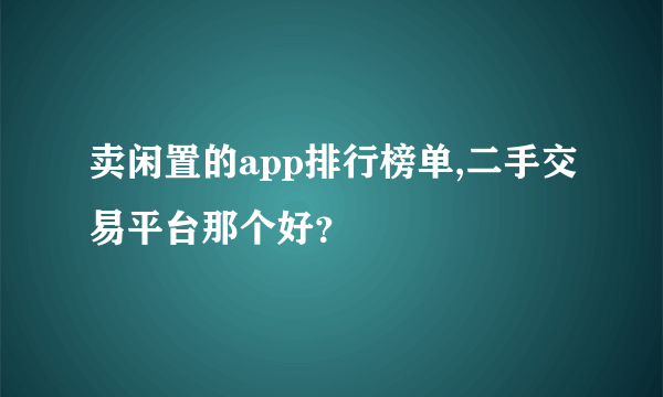 卖闲置的app排行榜单,二手交易平台那个好？