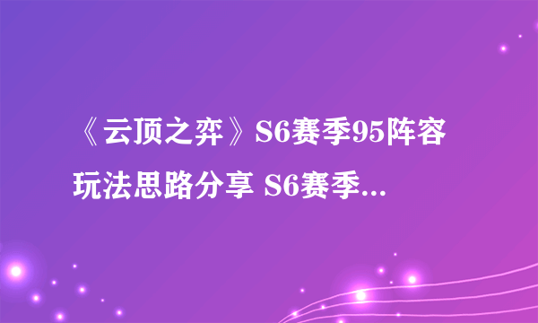 《云顶之弈》S6赛季95阵容玩法思路分享 S6赛季95阵容怎么玩