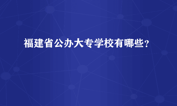 福建省公办大专学校有哪些？