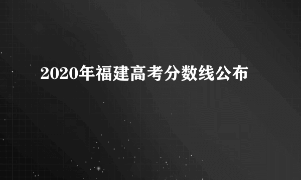 2020年福建高考分数线公布