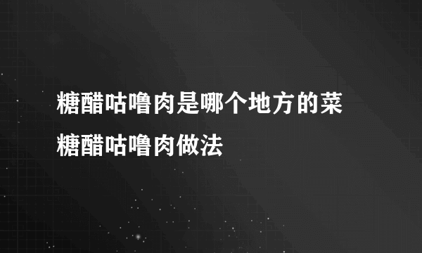 糖醋咕噜肉是哪个地方的菜 糖醋咕噜肉做法