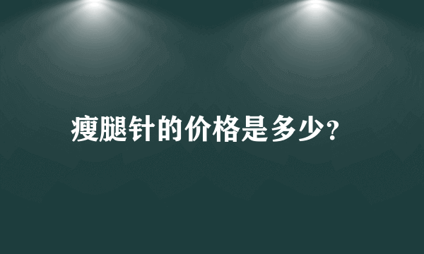 瘦腿针的价格是多少？