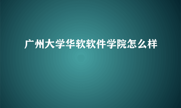 广州大学华软软件学院怎么样