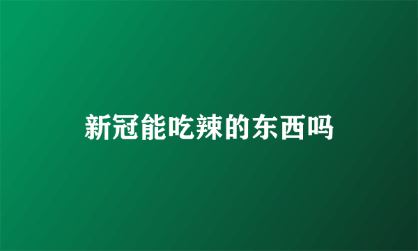 新冠能吃辣的东西吗