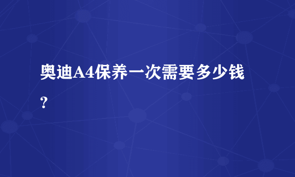 奥迪A4保养一次需要多少钱？