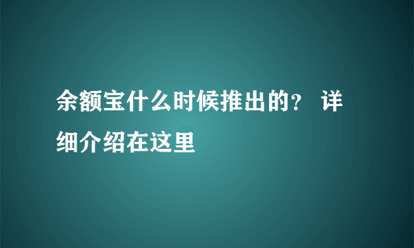 余额宝什么时候推出的？ 详细介绍在这里