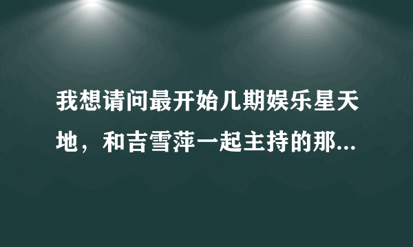 我想请问最开始几期娱乐星天地，和吉雪萍一起主持的那个主持人王子的档案以及近况