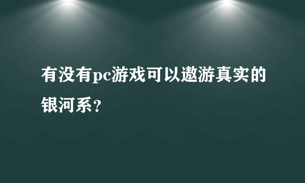 有没有pc游戏可以遨游真实的银河系？