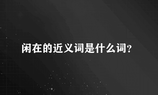 闲在的近义词是什么词？