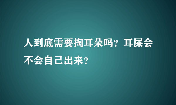 人到底需要掏耳朵吗？耳屎会不会自己出来？