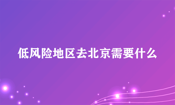 低风险地区去北京需要什么