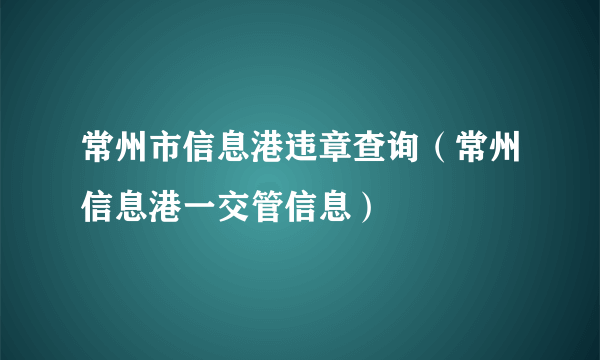 常州市信息港违章查询（常州信息港一交管信息）